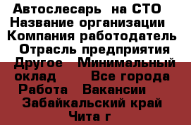 Автослесарь. на СТО › Название организации ­ Компания-работодатель › Отрасль предприятия ­ Другое › Минимальный оклад ­ 1 - Все города Работа » Вакансии   . Забайкальский край,Чита г.